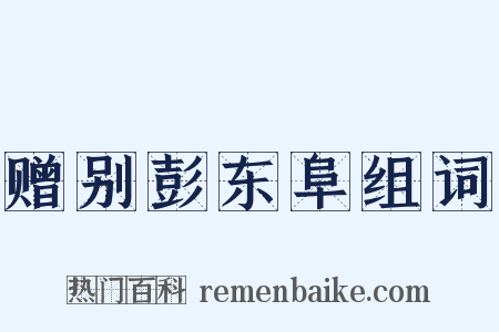 赠别彭东阜组词是什么意思的图片